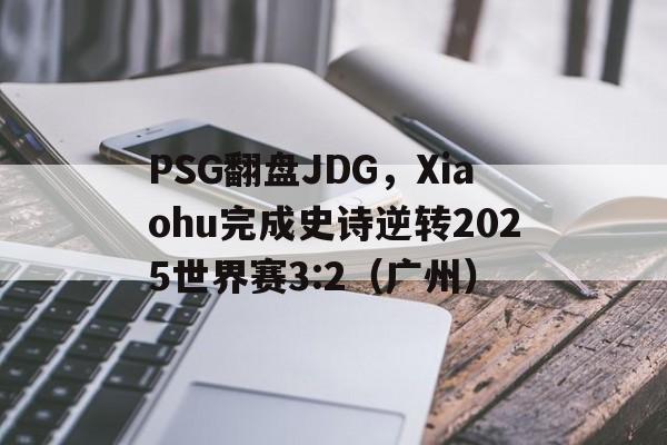 开云APP-PSG翻盘JDG，Xiaohu完成史诗逆转2025世界赛3:2（广州）